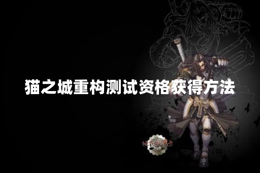 猫之城重构测试资格获得方法