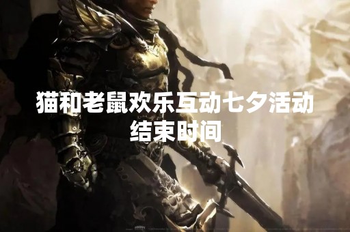 猫和老鼠欢乐互动七夕活动结束时间