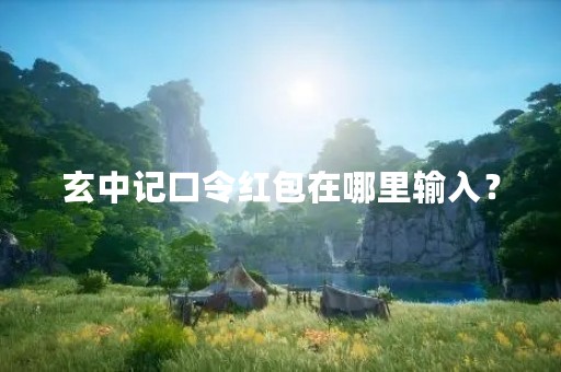 玄中记口令红包在哪里输入？