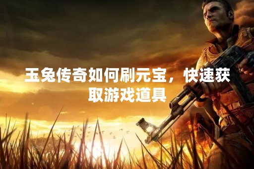 玉兔传奇如何刷元宝，快速获取游戏道具