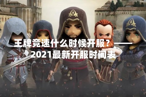 王牌竞速什么时候开服？——2021最新开服时间表