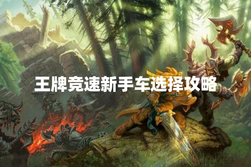 王牌竞速新手车选择攻略