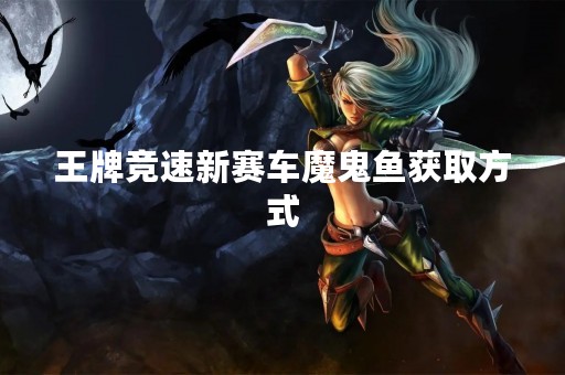 王牌竞速新赛车魔鬼鱼获取方式