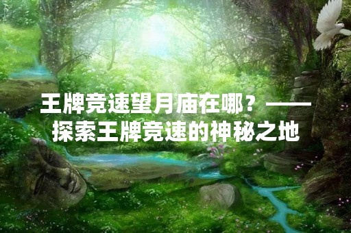 王牌竞速望月庙在哪？——探索王牌竞速的神秘之地