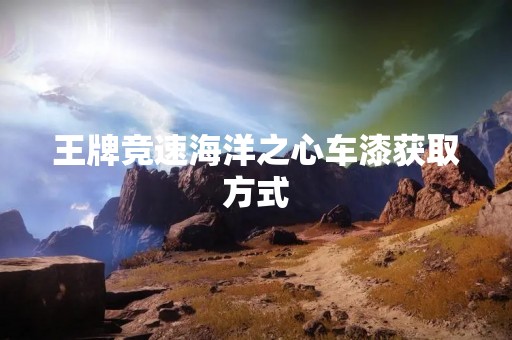 王牌竞速海洋之心车漆获取方式