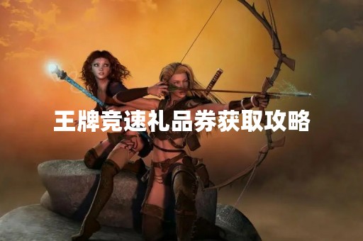 王牌竞速礼品券获取攻略