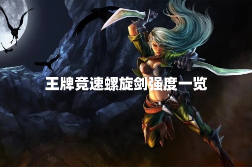 王牌竞速螺旋剑强度一览