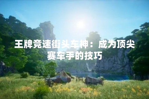 王牌竞速街头车神：成为顶尖赛车手的技巧