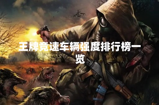 王牌竞速车辆强度排行榜一览