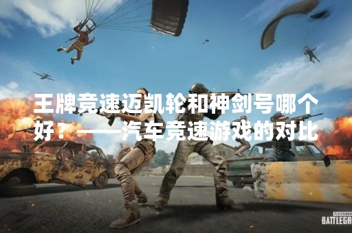 王牌竞速迈凯轮和神剑号哪个好？——汽车竞速游戏的对比评测