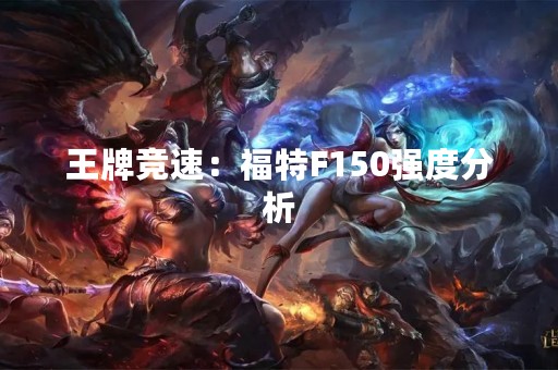 王牌竞速：福特F150强度分析