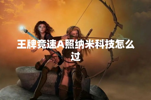 王牌竞速A照纳米科技怎么过