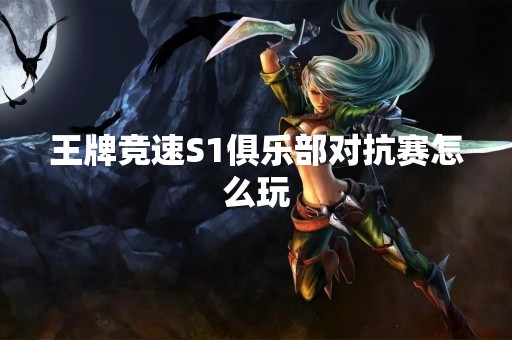 王牌竞速S1俱乐部对抗赛怎么玩