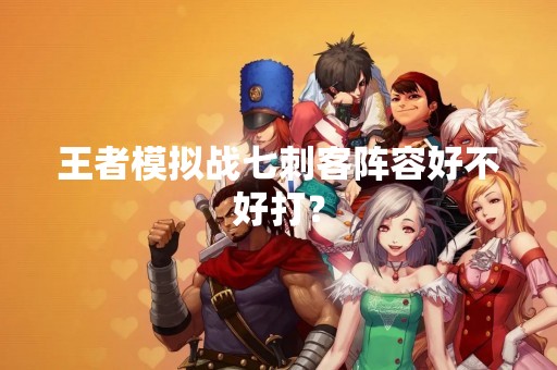 王者模拟战七刺客阵容好不好打？