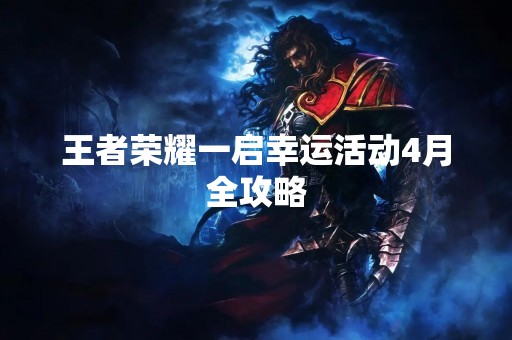 王者荣耀一启幸运活动4月全攻略