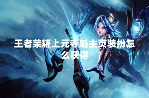 王者荣耀上元夺魁主页装扮怎么获得