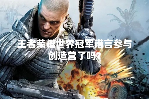 王者荣耀世界冠军诺言参与创造营了吗？