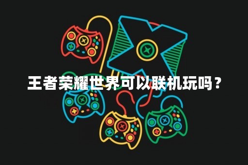 王者荣耀世界可以联机玩吗？