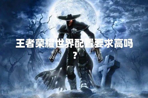王者荣耀世界配置要求高吗？