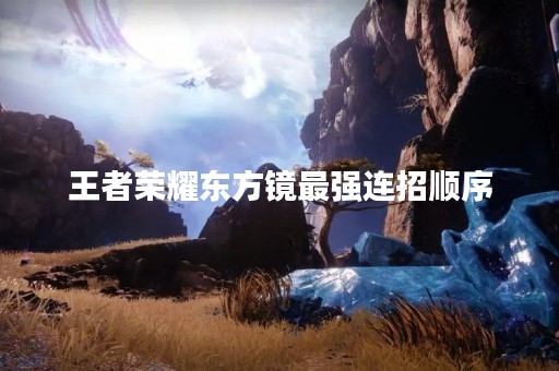 王者荣耀东方镜最强连招顺序