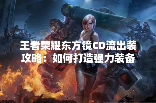 王者荣耀东方镜CD流出装攻略：如何打造强力装备