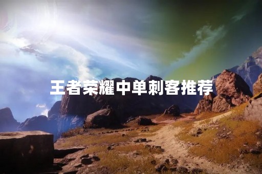 王者荣耀中单刺客推荐