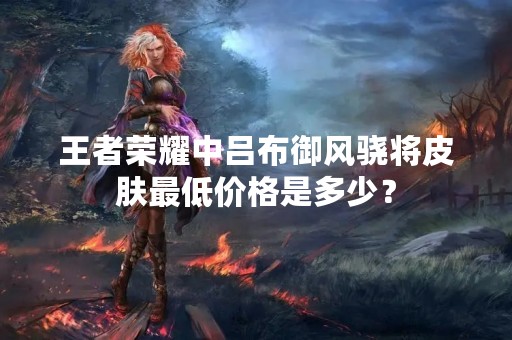 王者荣耀中吕布御风骁将皮肤最低价格是多少？