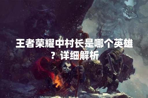 王者荣耀中村长是哪个英雄？详细解析