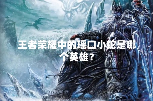 王者荣耀中的瑶口小蛇是哪个英雄？