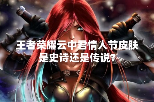 王者荣耀云中君情人节皮肤是史诗还是传说？