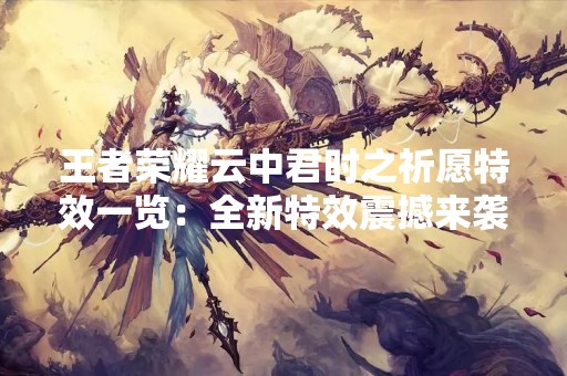 王者荣耀云中君时之祈愿特效一览：全新特效震撼来袭！