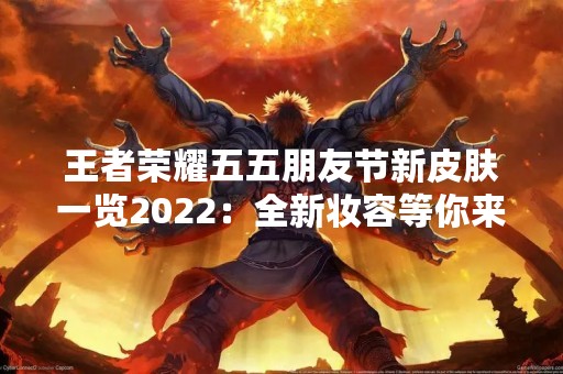 王者荣耀五五朋友节新皮肤一览2022：全新妆容等你来领！