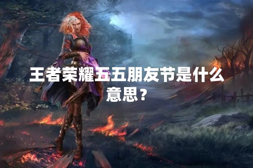 王者荣耀五五朋友节是什么意思？