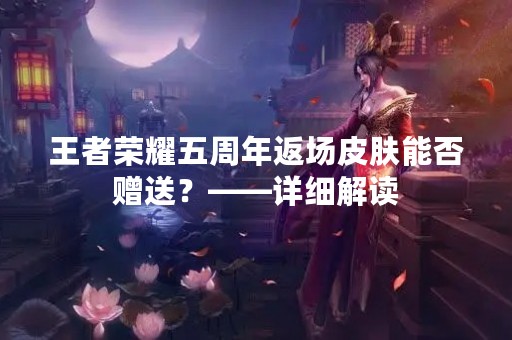 王者荣耀五周年返场皮肤能否赠送？——详细解读