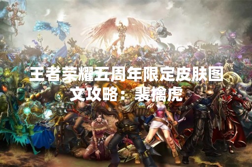王者荣耀五周年限定皮肤图文攻略：裴擒虎