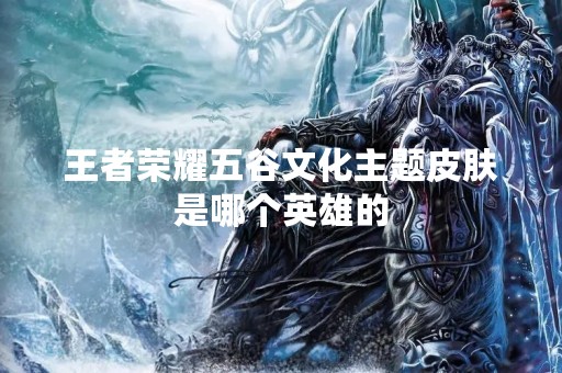 王者荣耀五谷文化主题皮肤是哪个英雄的