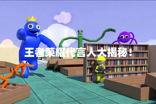 王者荣耀代言人大揭秘！
