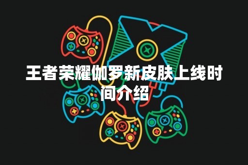 王者荣耀伽罗新皮肤上线时间介绍