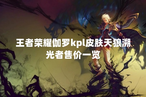 王者荣耀伽罗kpl皮肤天狼溯光者售价一览
