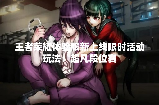 王者荣耀体验服新上线限时活动玩法：超凡段位赛