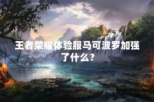 王者荣耀体验服马可波罗加强了什么？