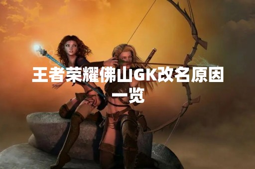 王者荣耀佛山GK改名原因一览