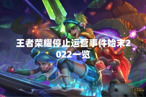 王者荣耀停止运营事件始末2022一览