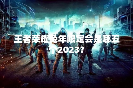 王者荣耀兔年限定会是哪五个2023？