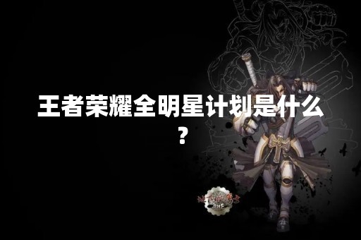 王者荣耀全明星计划是什么？