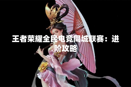 王者荣耀全民电竞同城联赛：进阶攻略