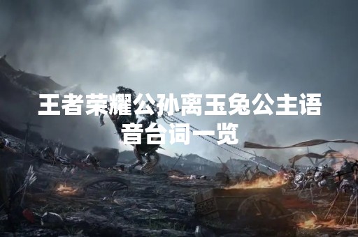 王者荣耀公孙离玉兔公主语音台词一览