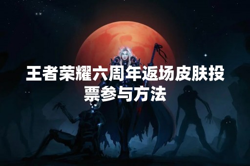 王者荣耀六周年返场皮肤投票参与方法