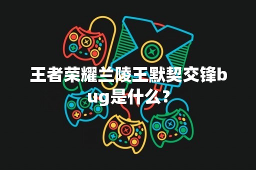 王者荣耀兰陵王默契交锋bug是什么？