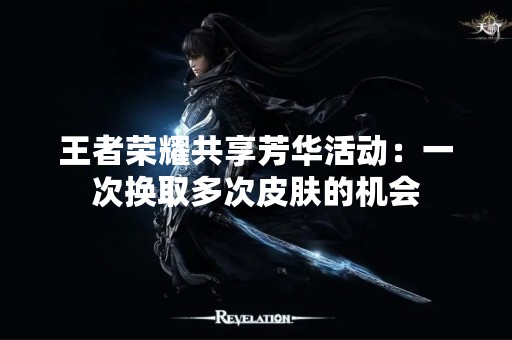 王者荣耀共享芳华活动：一次换取多次皮肤的机会